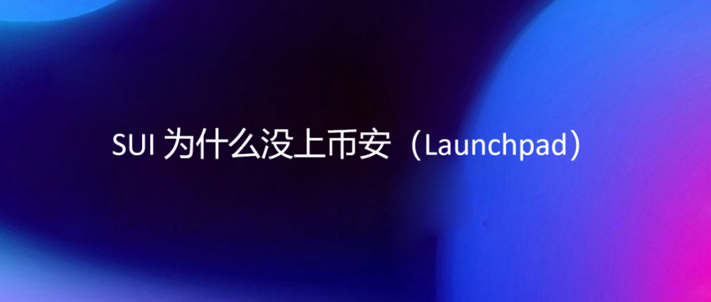 SUI公募核心问题：为什么没上币安Launchpad？